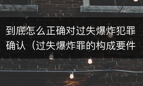 到底怎么正确对过失爆炸犯罪确认（过失爆炸罪的构成要件）