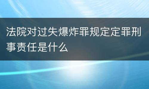 法院对过失爆炸罪规定定罪刑事责任是什么