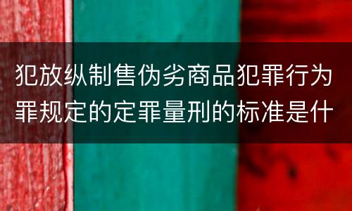犯放纵制售伪劣商品犯罪行为罪规定的定罪量刑的标准是什么样的
