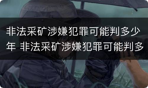 非法采矿涉嫌犯罪可能判多少年 非法采矿涉嫌犯罪可能判多少年呢