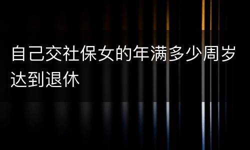 自己交社保女的年满多少周岁达到退休