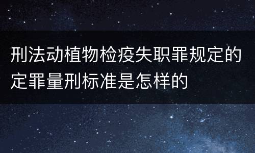 刑法动植物检疫失职罪规定的定罪量刑标准是怎样的