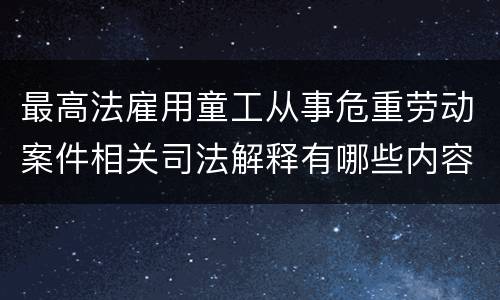 最高法雇用童工从事危重劳动案件相关司法解释有哪些内容