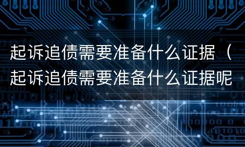 起诉追债需要准备什么证据（起诉追债需要准备什么证据呢）