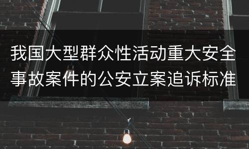 我国大型群众性活动重大安全事故案件的公安立案追诉标准是怎么规定