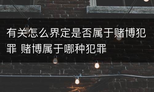 有关怎么界定是否属于赌博犯罪 赌博属于哪种犯罪