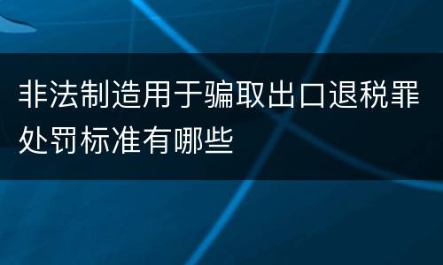 非法制造用于骗取出口退税罪处罚标准有哪些