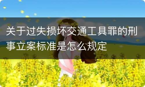 关于过失损坏交通工具罪的刑事立案标准是怎么规定