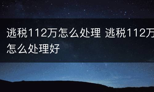 逃税112万怎么处理 逃税112万怎么处理好