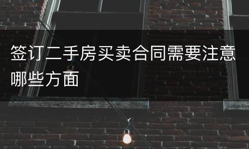 签订二手房买卖合同需要注意哪些方面