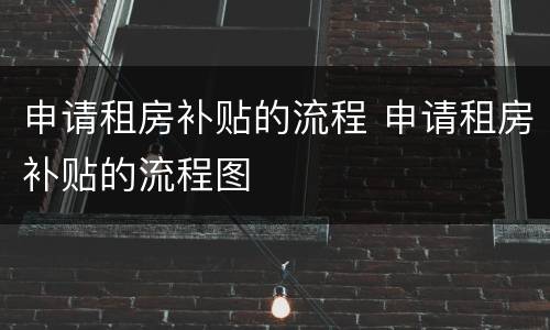 申请租房补贴的流程 申请租房补贴的流程图