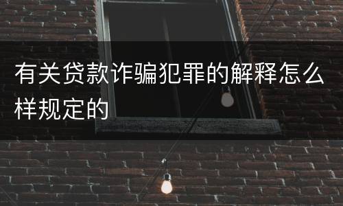 有关贷款诈骗犯罪的解释怎么样规定的