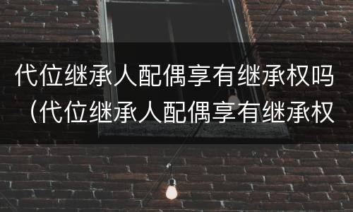 代位继承人配偶享有继承权吗（代位继承人配偶享有继承权吗法律）