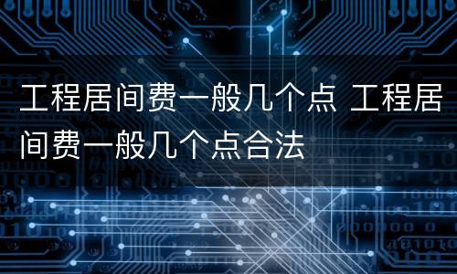 工程居间费一般几个点 工程居间费一般几个点合法