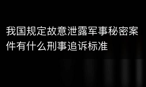 我国规定故意泄露军事秘密案件有什么刑事追诉标准