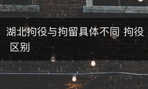 湖北拘役与拘留具体不同 拘役 区别