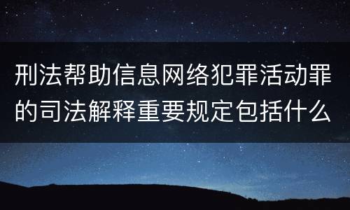 刑法帮助信息网络犯罪活动罪的司法解释重要规定包括什么
