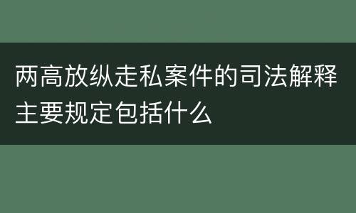 两高放纵走私案件的司法解释主要规定包括什么