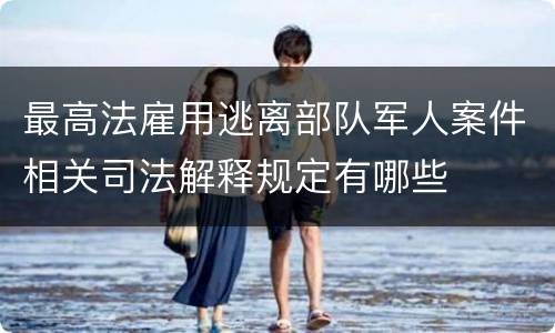 最高法雇用逃离部队军人案件相关司法解释规定有哪些
