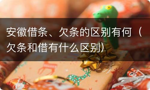 安徽借条、欠条的区别有何（欠条和借有什么区别）