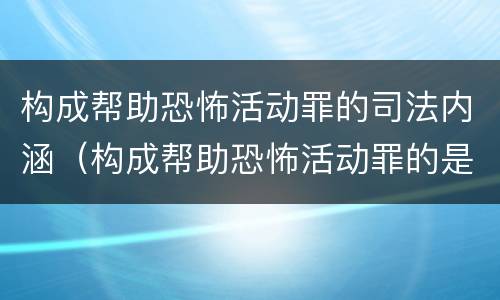 构成帮助恐怖活动罪的司法内涵（构成帮助恐怖活动罪的是）