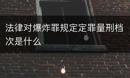 法律对爆炸罪规定定罪量刑档次是什么