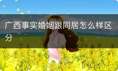 广西事实婚姻跟同居怎么样区分