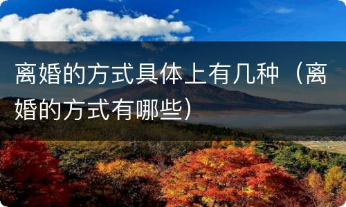 离婚的方式具体上有几种（离婚的方式有哪些）