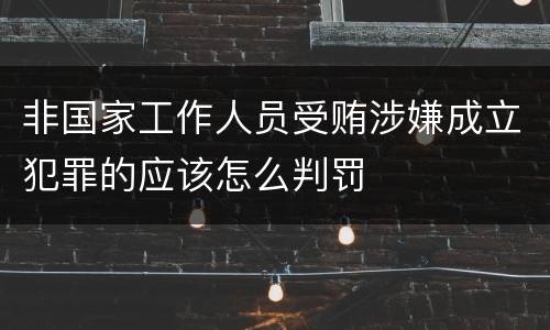 非国家工作人员受贿涉嫌成立犯罪的应该怎么判罚