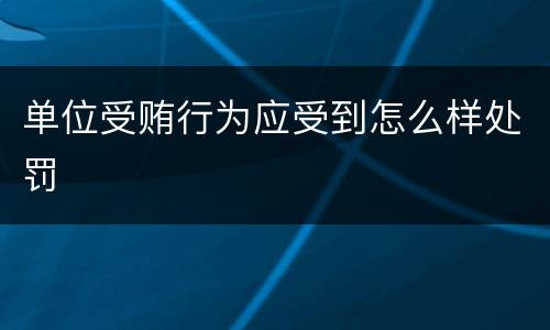 单位受贿行为应受到怎么样处罚