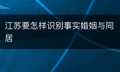 江苏要怎样识别事实婚姻与同居