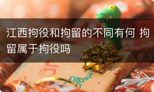 江西拘役和拘留的不同有何 拘留属于拘役吗