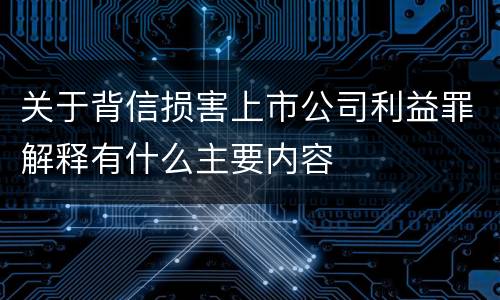 关于背信损害上市公司利益罪解释有什么主要内容