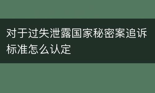 对于过失泄露国家秘密案追诉标准怎么认定