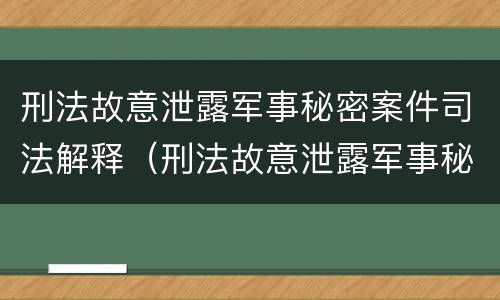 刑法故意泄露军事秘密案件司法解释（刑法故意泄露军事秘密案件司法解释最新）