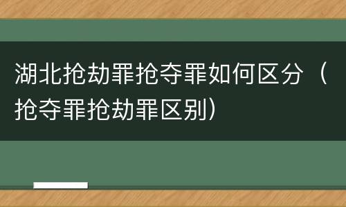 湖北抢劫罪抢夺罪如何区分（抢夺罪抢劫罪区别）