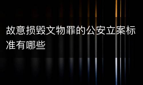 故意损毁文物罪的公安立案标准有哪些