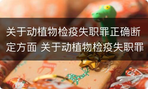 关于动植物检疫失职罪正确断定方面 关于动植物检疫失职罪正确断定方面的问题