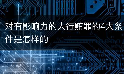 对有影响力的人行贿罪的4大条件是怎样的