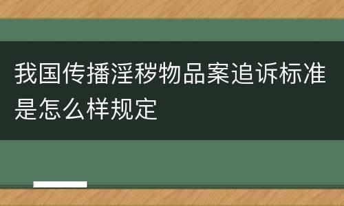 我国传播淫秽物品案追诉标准是怎么样规定