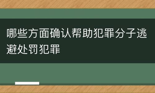 哪些方面确认帮助犯罪分子逃避处罚犯罪
