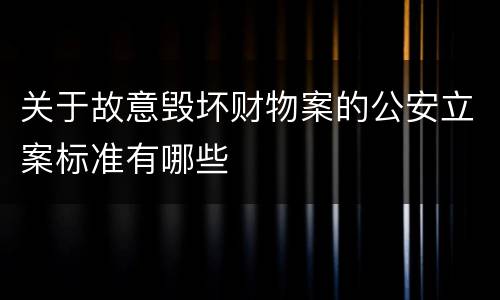 关于故意毁坏财物案的公安立案标准有哪些