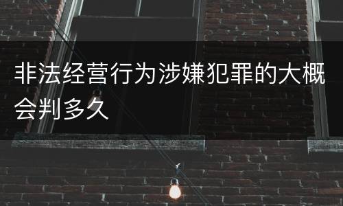 非法经营行为涉嫌犯罪的大概会判多久