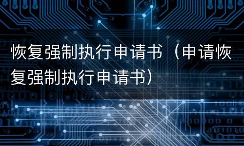 恢复强制执行申请书（申请恢复强制执行申请书）