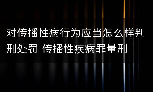 对传播性病行为应当怎么样判刑处罚 传播性疾病罪量刑