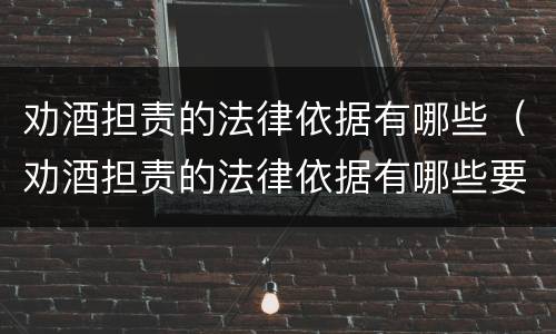 劝酒担责的法律依据有哪些（劝酒担责的法律依据有哪些要求）