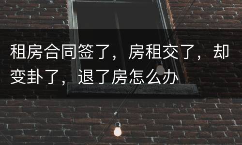 租房合同签了，房租交了，却变卦了，退了房怎么办