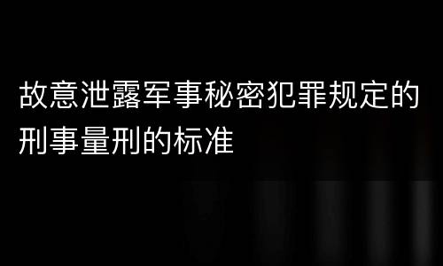 故意泄露军事秘密犯罪规定的刑事量刑的标准