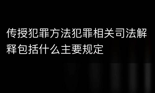 传授犯罪方法犯罪相关司法解释包括什么主要规定