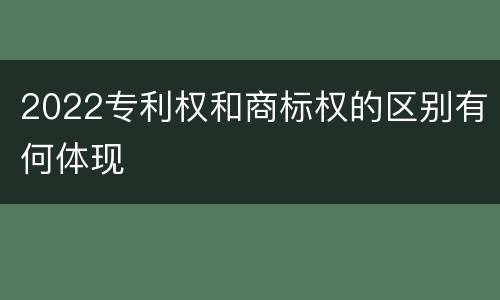 2022专利权和商标权的区别有何体现